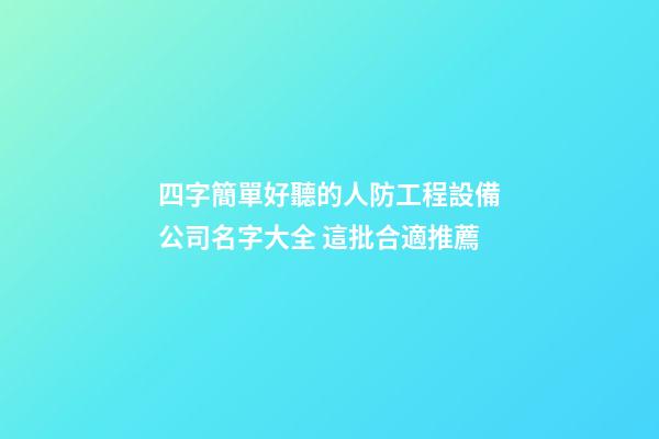 四字簡單好聽的人防工程設備公司名字大全 這批合適推薦-第1張-公司起名-玄機派